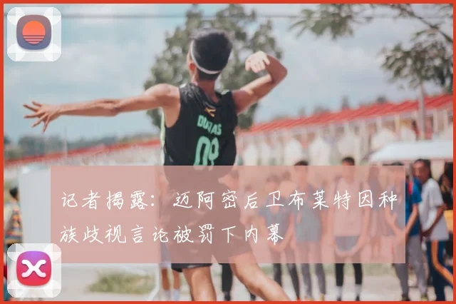 记者揭露:迈阿密后卫布莱特因种族歧视言论被罚下内幕