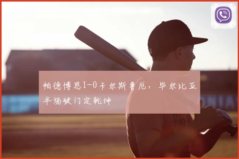帕德博恩1-0卡尔斯鲁厄,毕尔比亚半场破门定乾坤