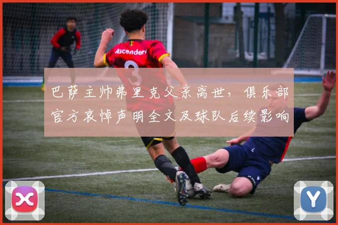 巴萨主帅弗里克父亲离世，俱乐部官方哀悼声明全文及球队后续影响解读
