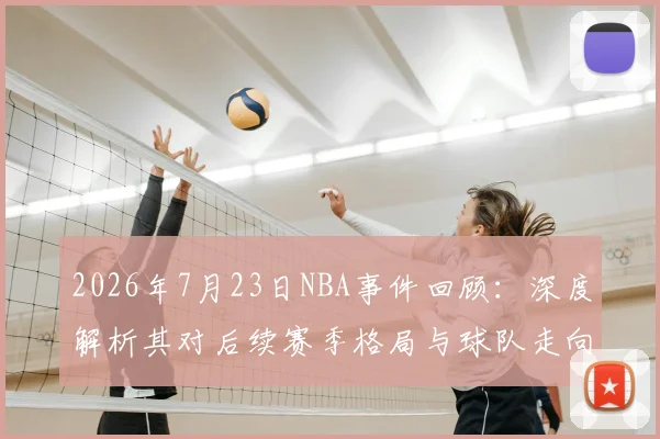2026年7月23日NBA事件回顾:深度解析其对后续赛季格局与球队走向的影响