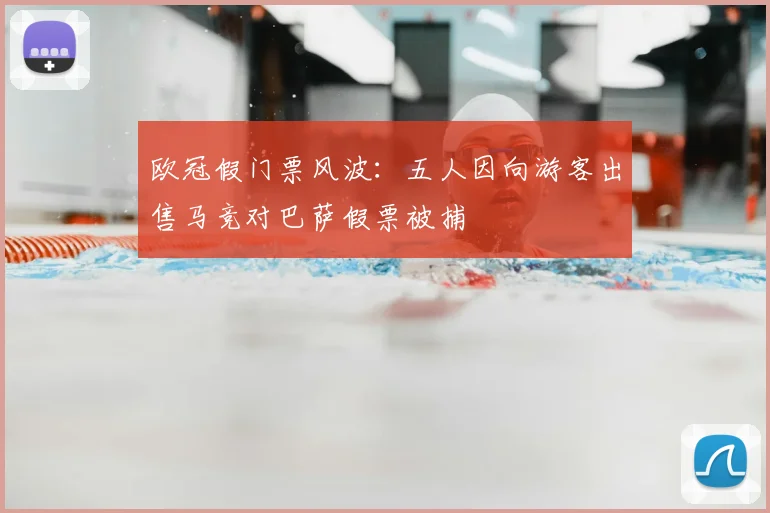 欧冠假门票风波:五人因向游客出售马竞对巴萨假票被捕