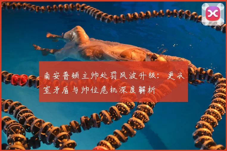 南安普顿主帅处罚风波升级:更衣室矛盾与帅位危机深度解析