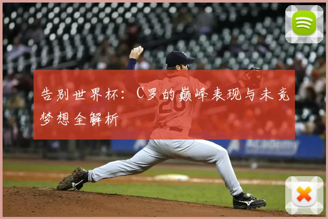 告别世界杯:C罗的巅峰表现与未竟梦想全解析
