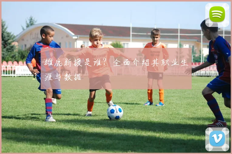 雄鹿新援是谁?全面介绍其职业生涯与数据